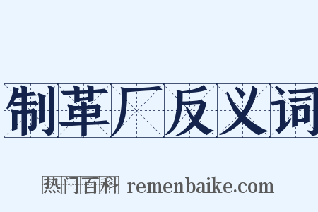制革厂反义词是什么意思的图片
